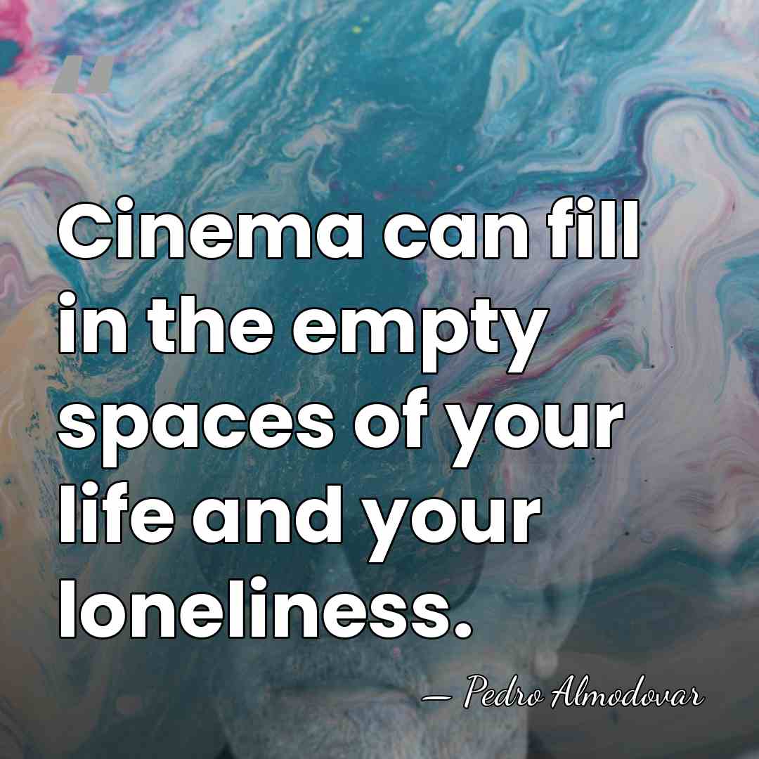 Cinema can fill in the empty spaces of your life and your&hellip; - Pedro Almodovar