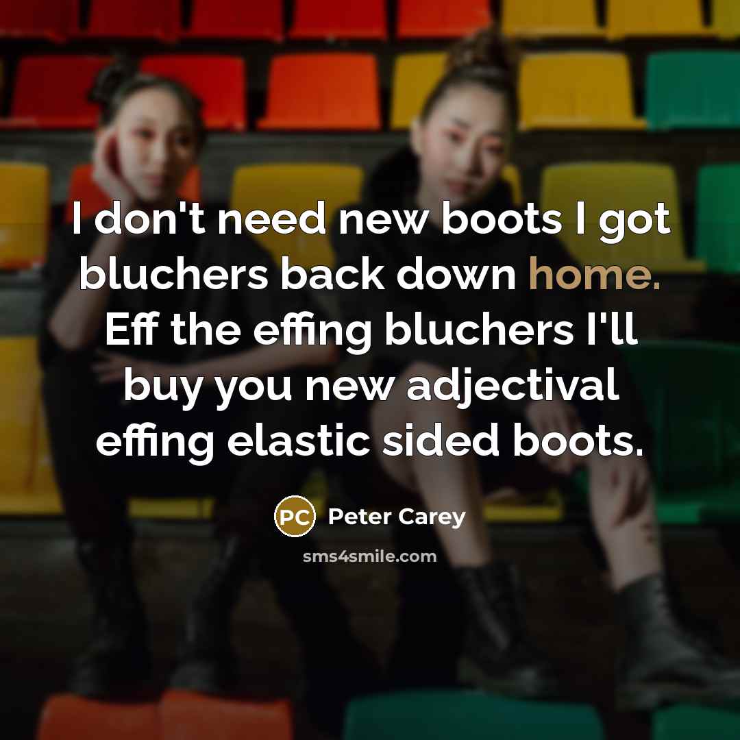 “I don't need new boots I got bluchers back down…” quote by Peter Carey