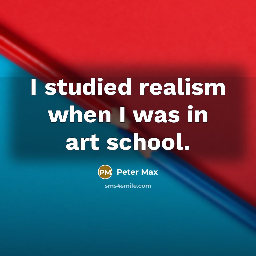 “I studied realism when I was in art school.…” quote by Peter Max