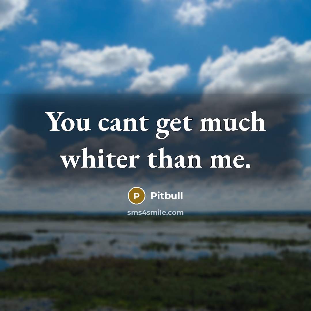 “You cant get much whiter than me.…” quote by Pitbull