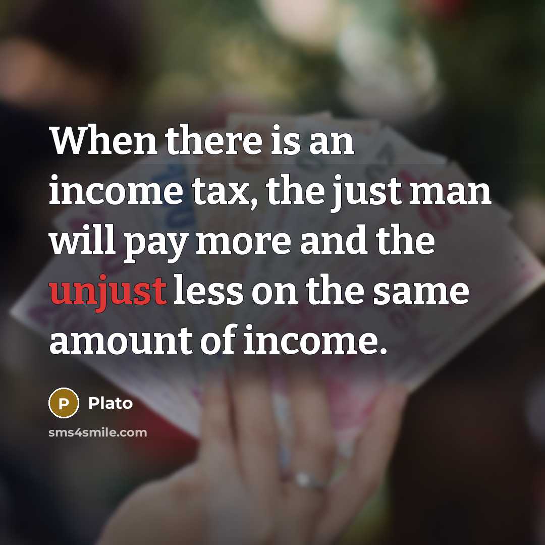 “When there is an income tax, the just man will…” quote by Plato