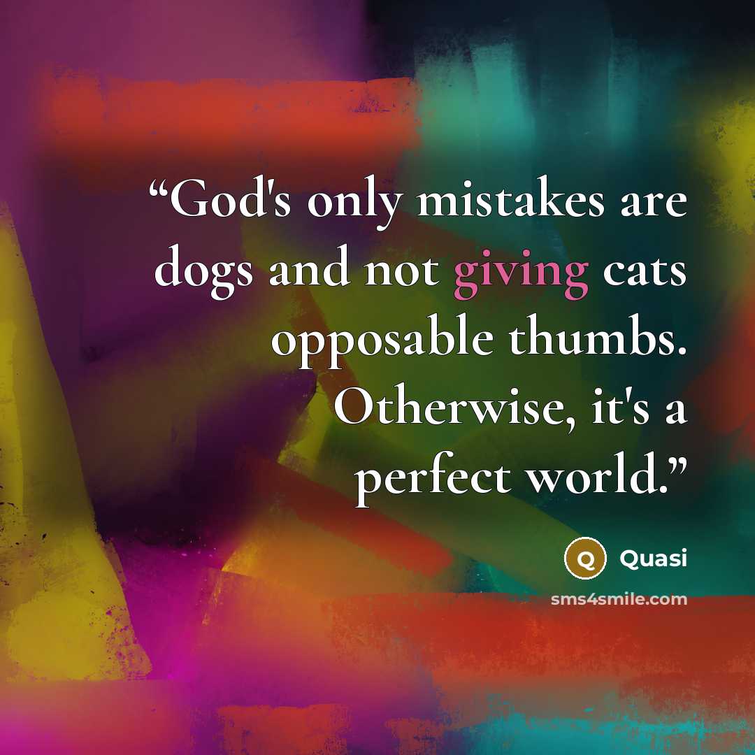 “God's only mistakes are dogs and not giving cats opposable thumbs. Otherwise, it's a perfect world.” quote by Quasi