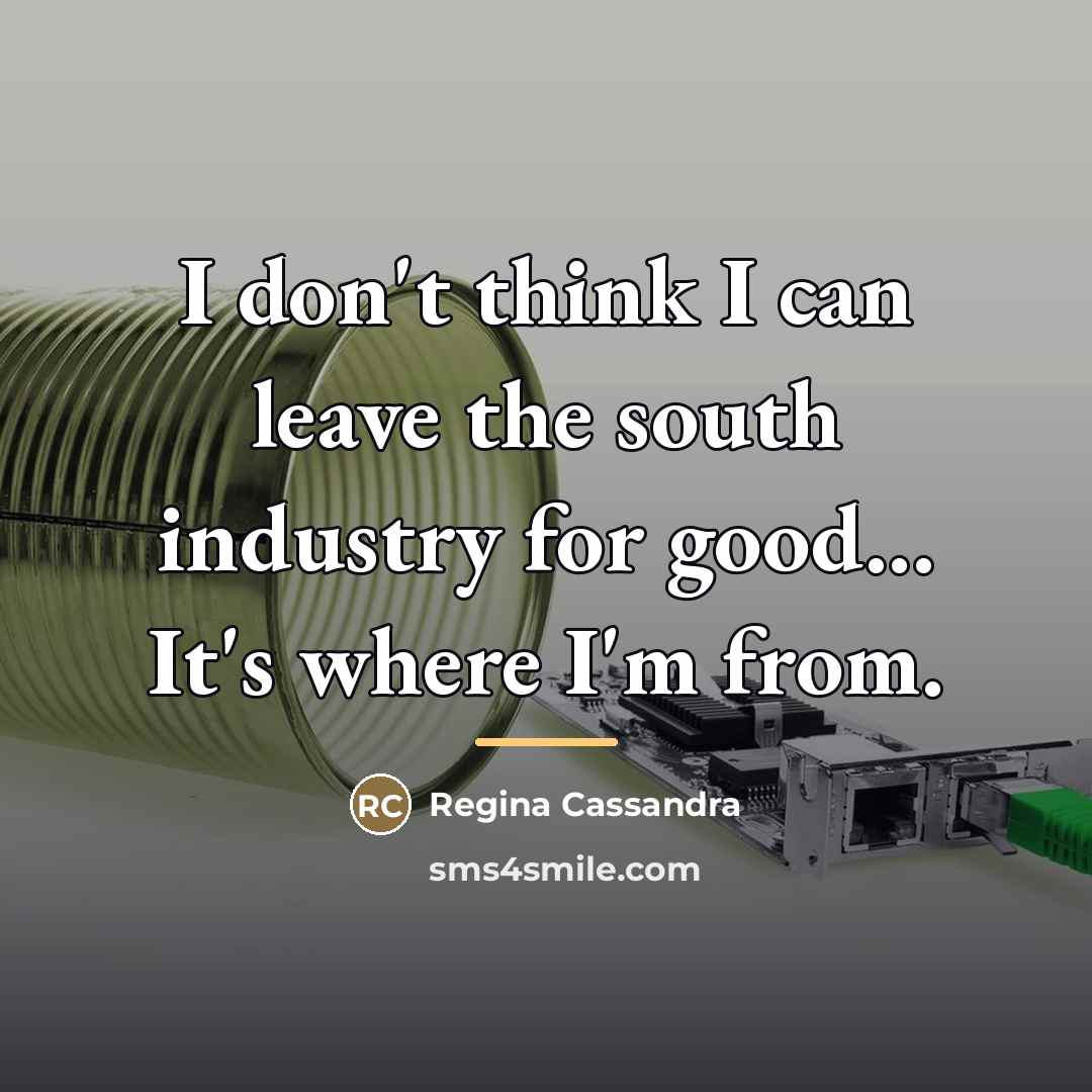 “I don't think I can leave the south industry for…” quote by Regina Cassandra