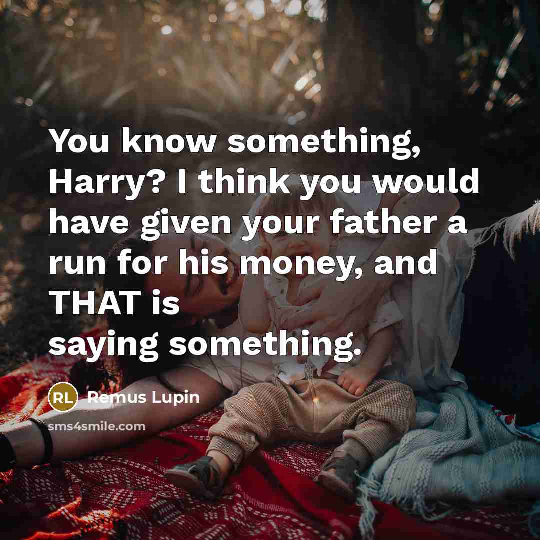 “You know something, Harry? I think you would have given…” quote by Remus Lupin