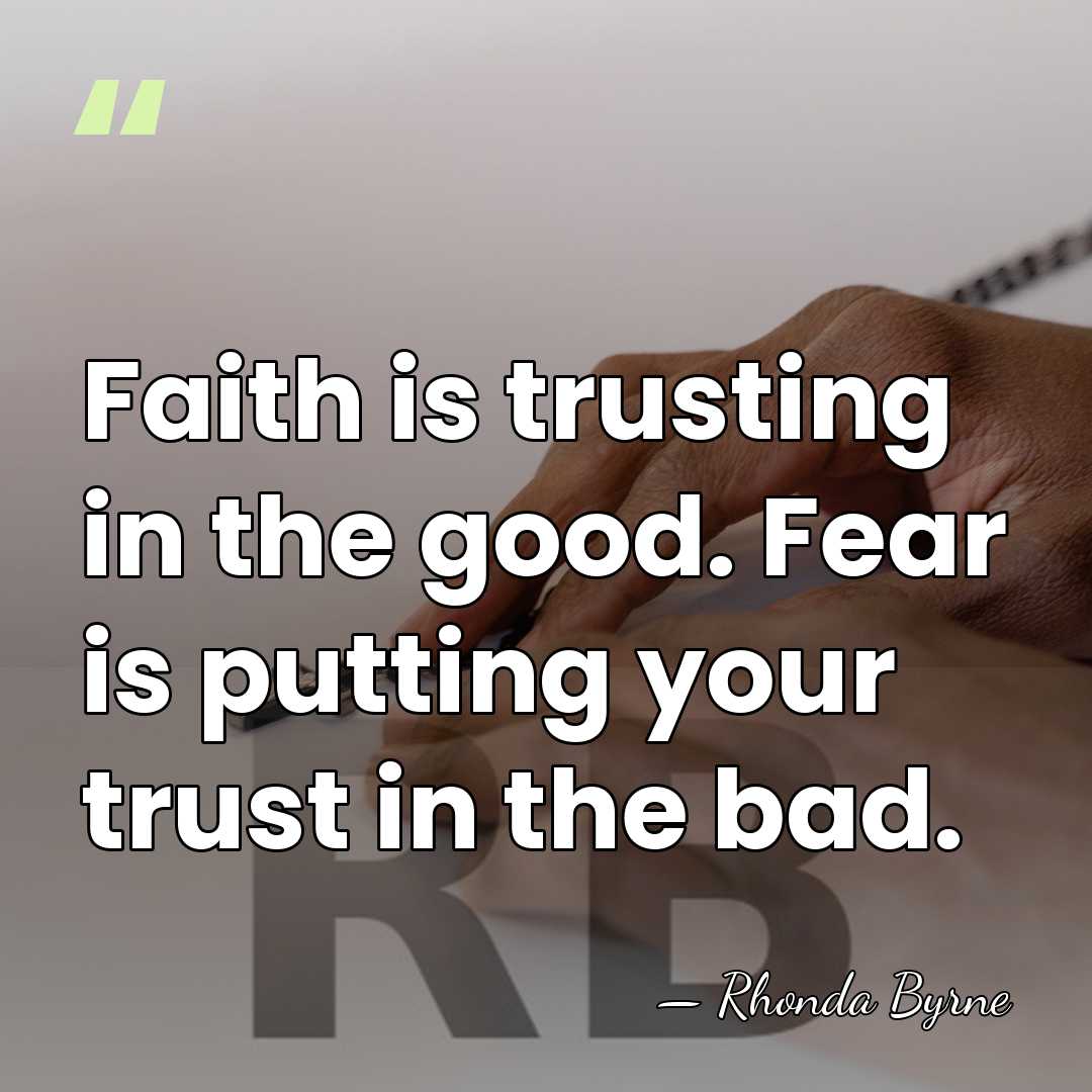 Faith is trusting in the good. Fear is putting your trust in&hellip; - Rhonda Byrne