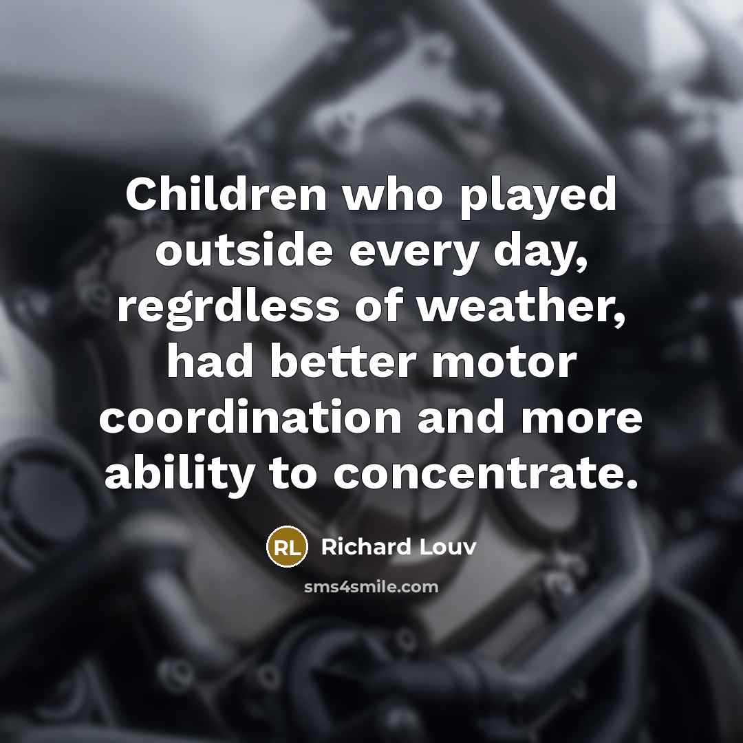 “Children who played outside every day, regrdless of weather, had…” quote by Richard Louv