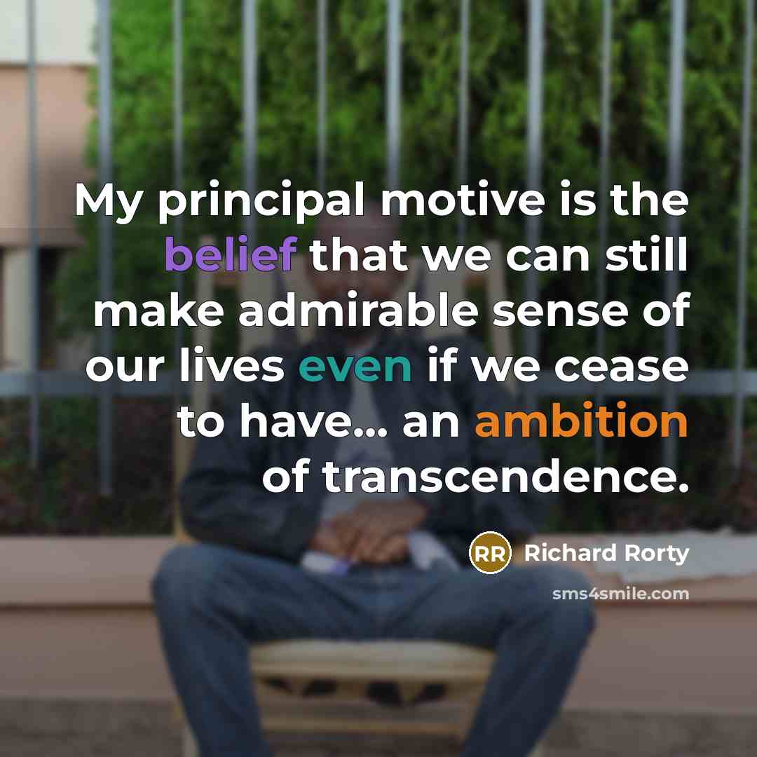 “My principal motive is the belief that we can still…” quote by Richard Rorty