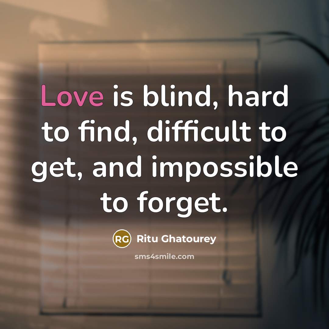 “Love is blind, hard to find, difficult to get, and impossible to forget.” quote by Ritu Ghatourey
