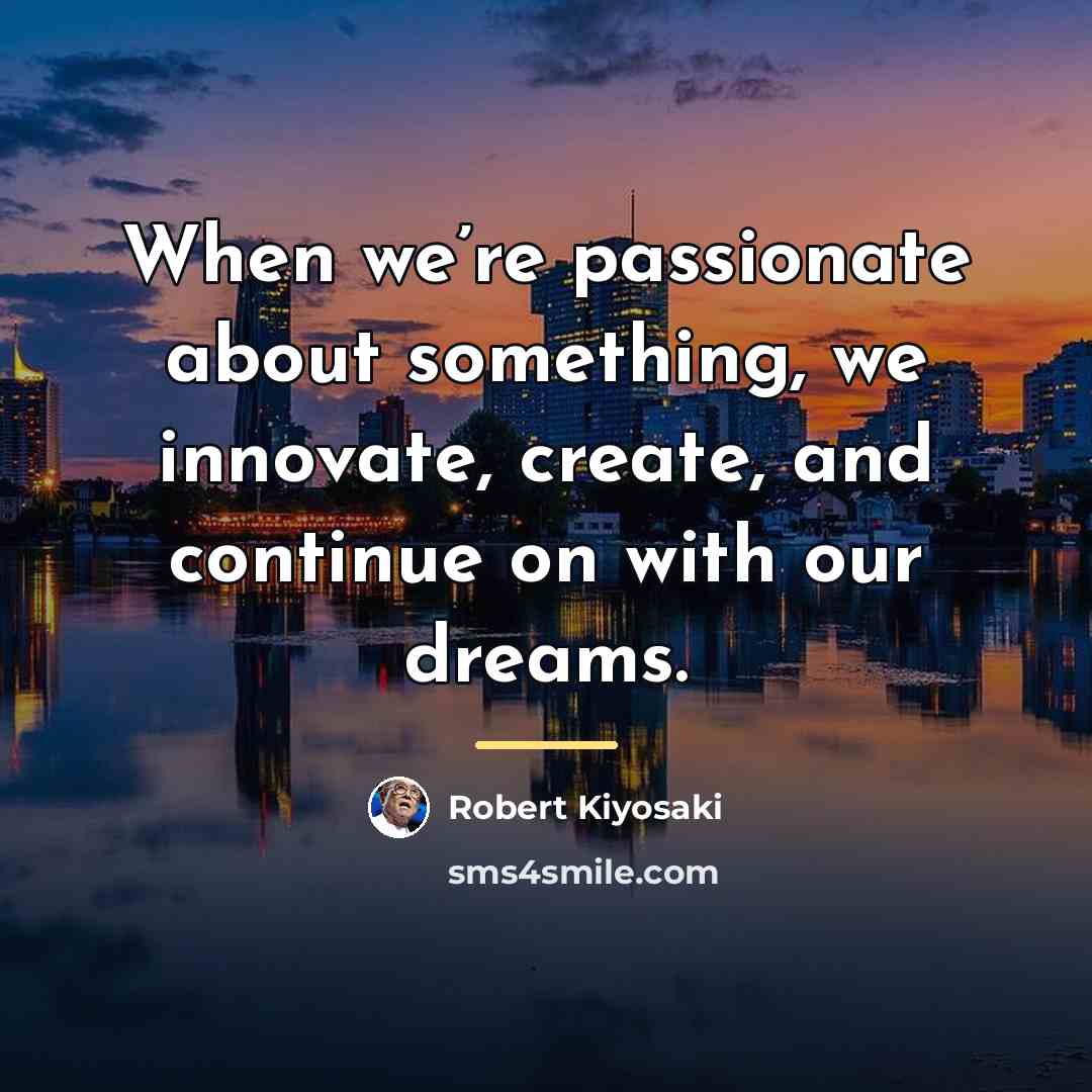“When we’re passionate about something, we innovate, create, and continue…” quote by Robert Kiyosaki