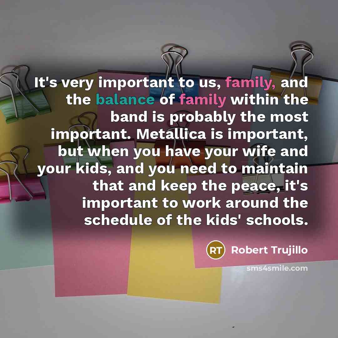 “It's very important to us, family, and the balance of…” quote by Robert Trujillo