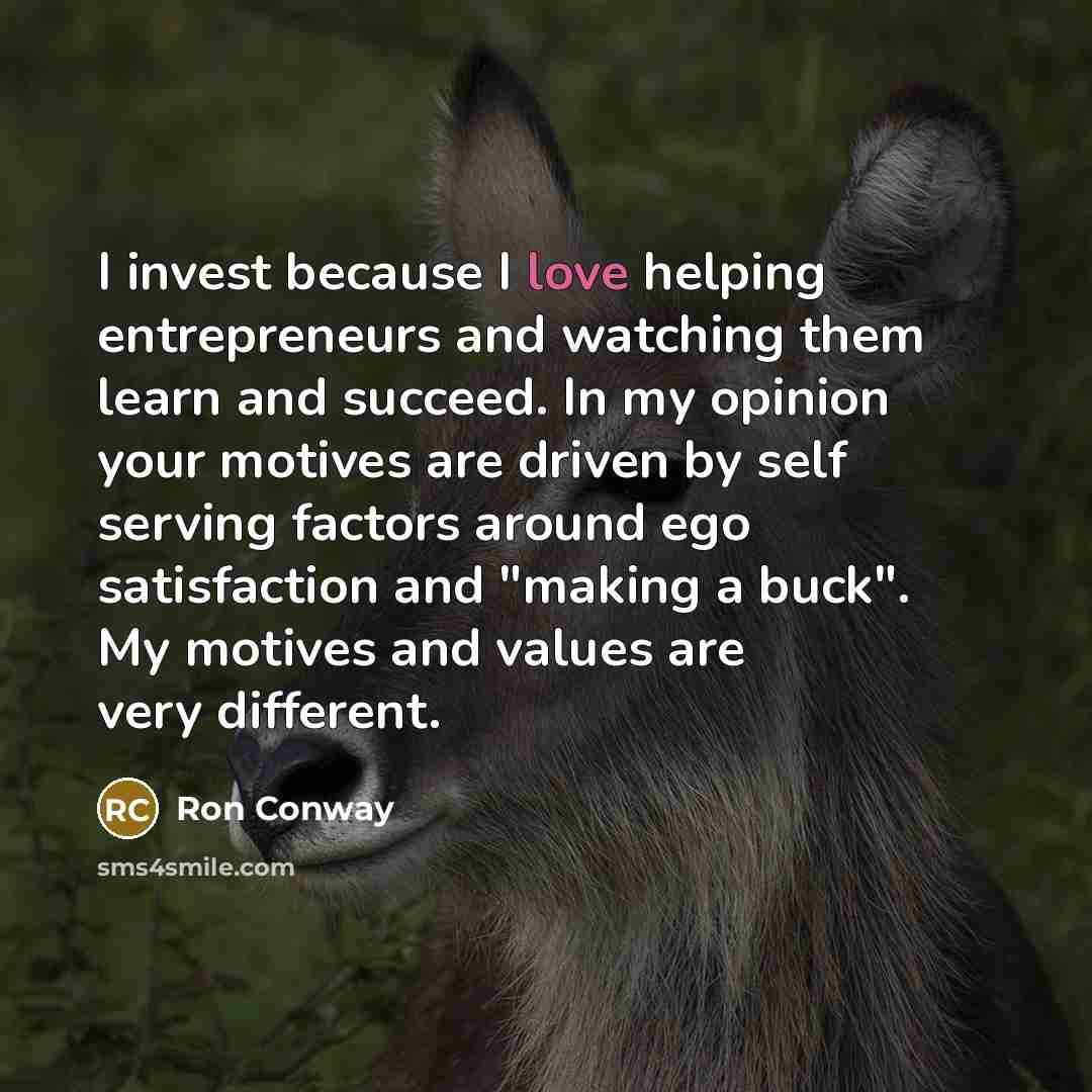 “I invest because I love helping entrepreneurs and watching them…” quote by Ron Conway