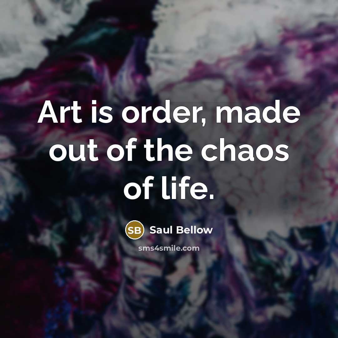 “Art is order, made out of the chaos of life.…” quote by Saul Bellow