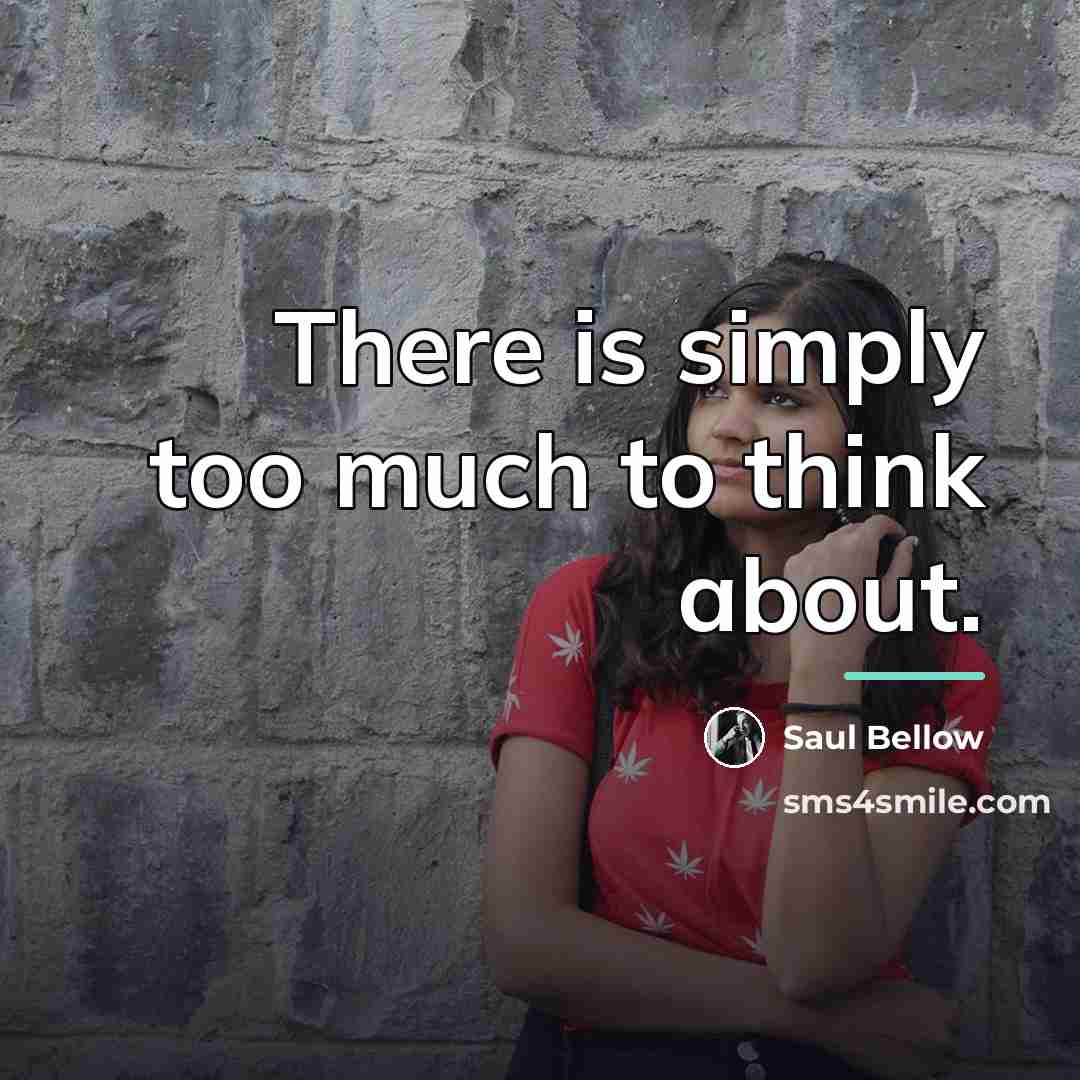“There is simply too much to think about.…” quote by Saul Bellow