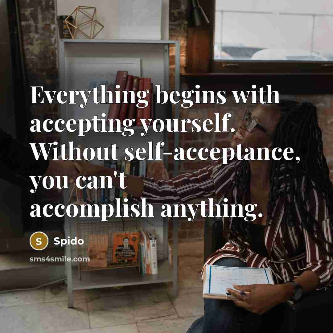 “Everything begins with accepting yourself. Without self-acceptance, you can't accomplish anything.” quote by Spido