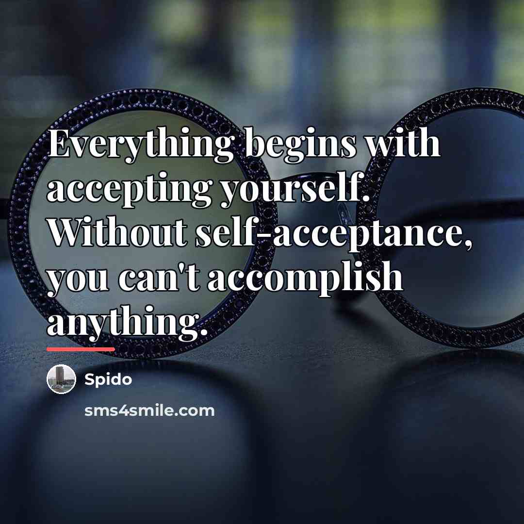 “Everything begins with accepting yourself. Without self-acceptance, you can't accomplish…” quote by Spido