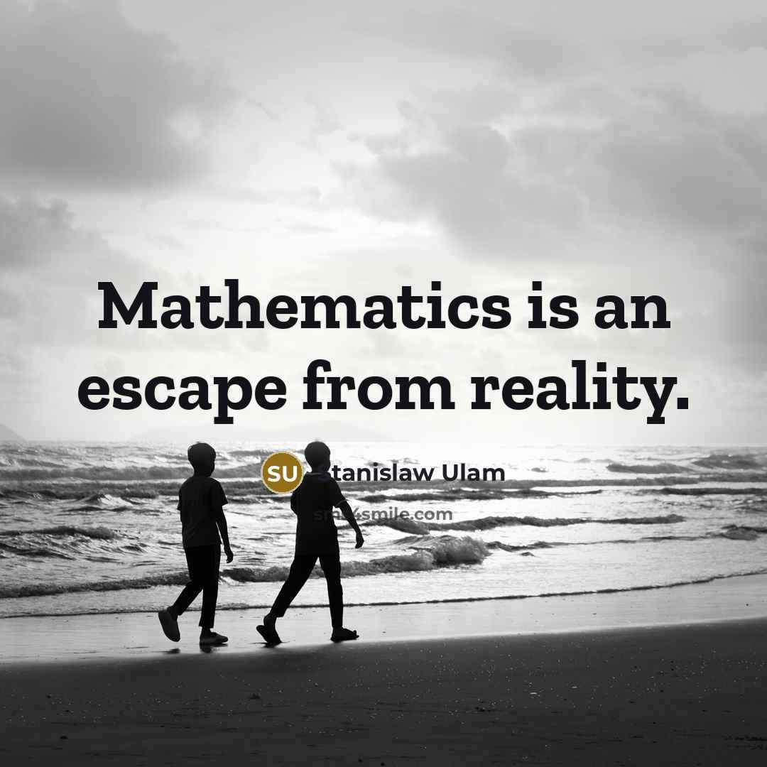 “Mathematics is an escape from reality.” quote by Stanislaw Ulam