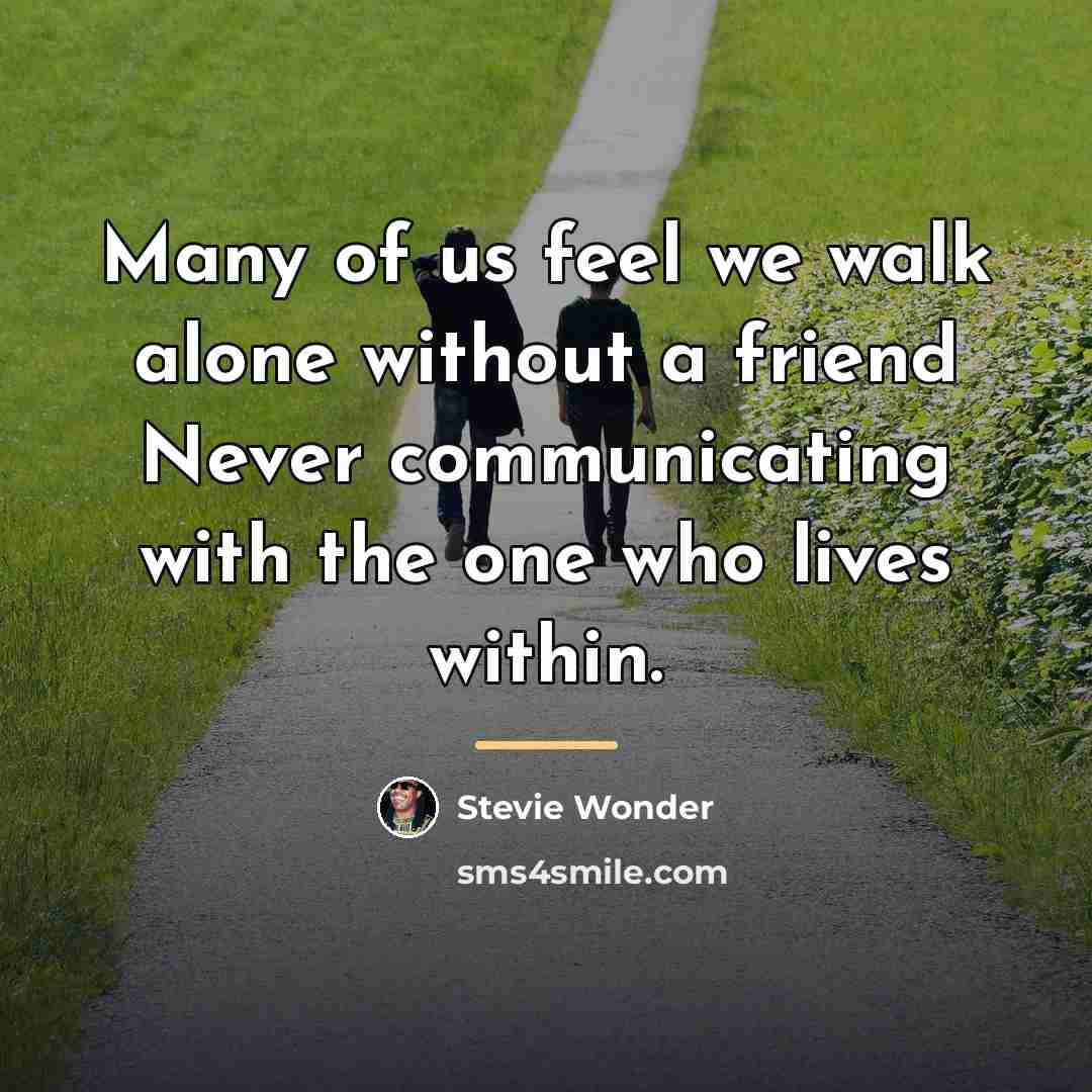 “Many of us feel we walk alone without a friend…” quote by Stevie Wonder