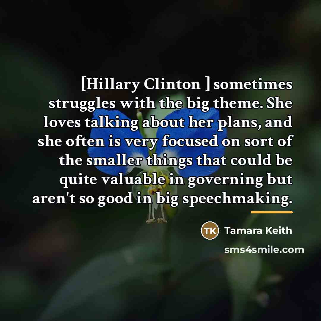 “[Hillary Clinton ] sometimes struggles with the big theme. She…” quote by Tamara Keith