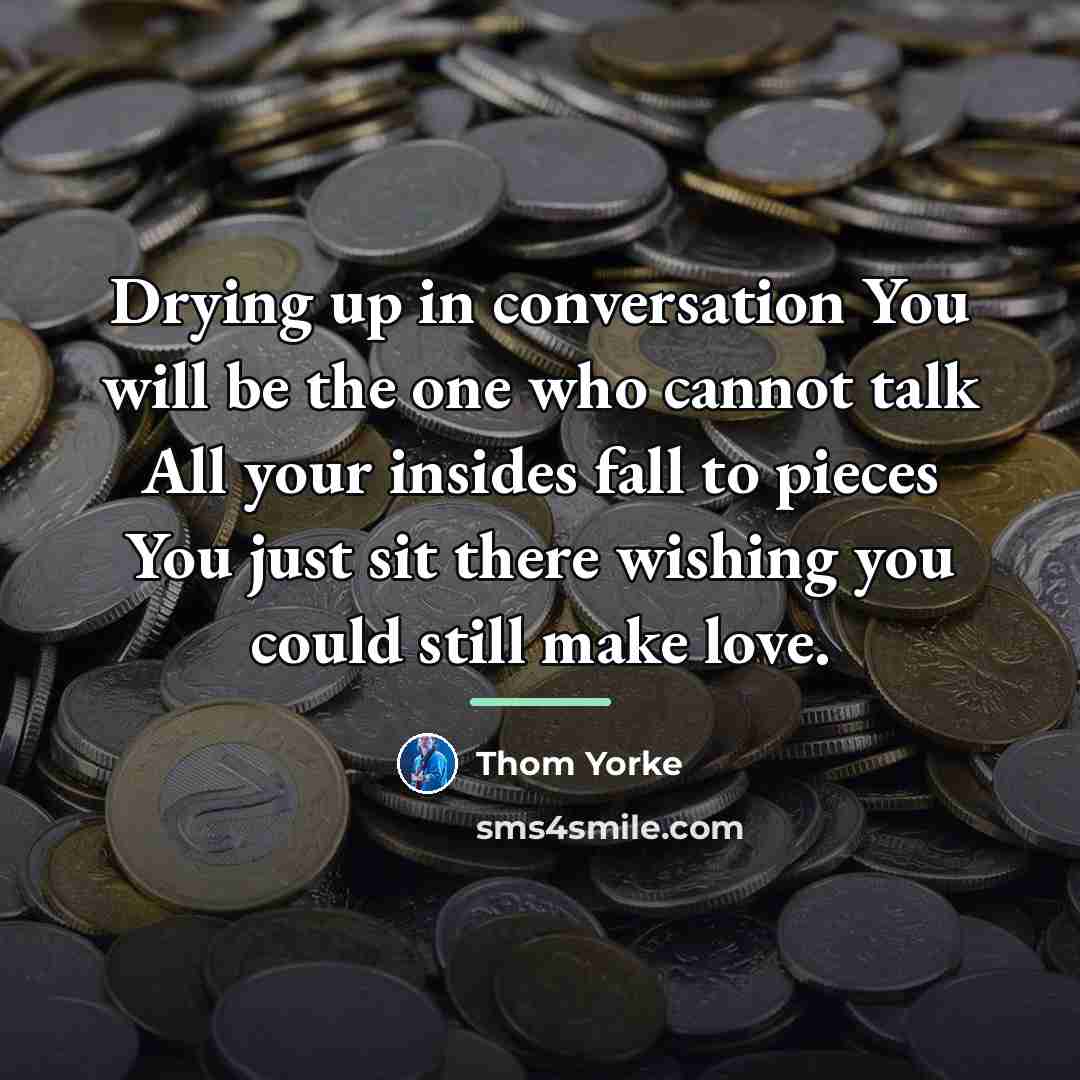 “Drying up in conversation You will be the one who…” quote by Thom Yorke