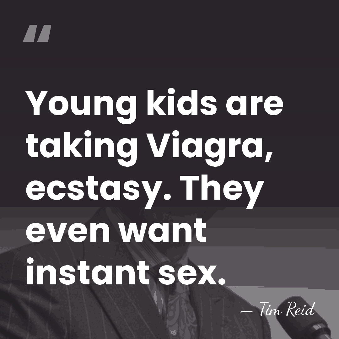 Young kids are taking Viagra, ecstasy. They even want instant sex. - Tim Reid