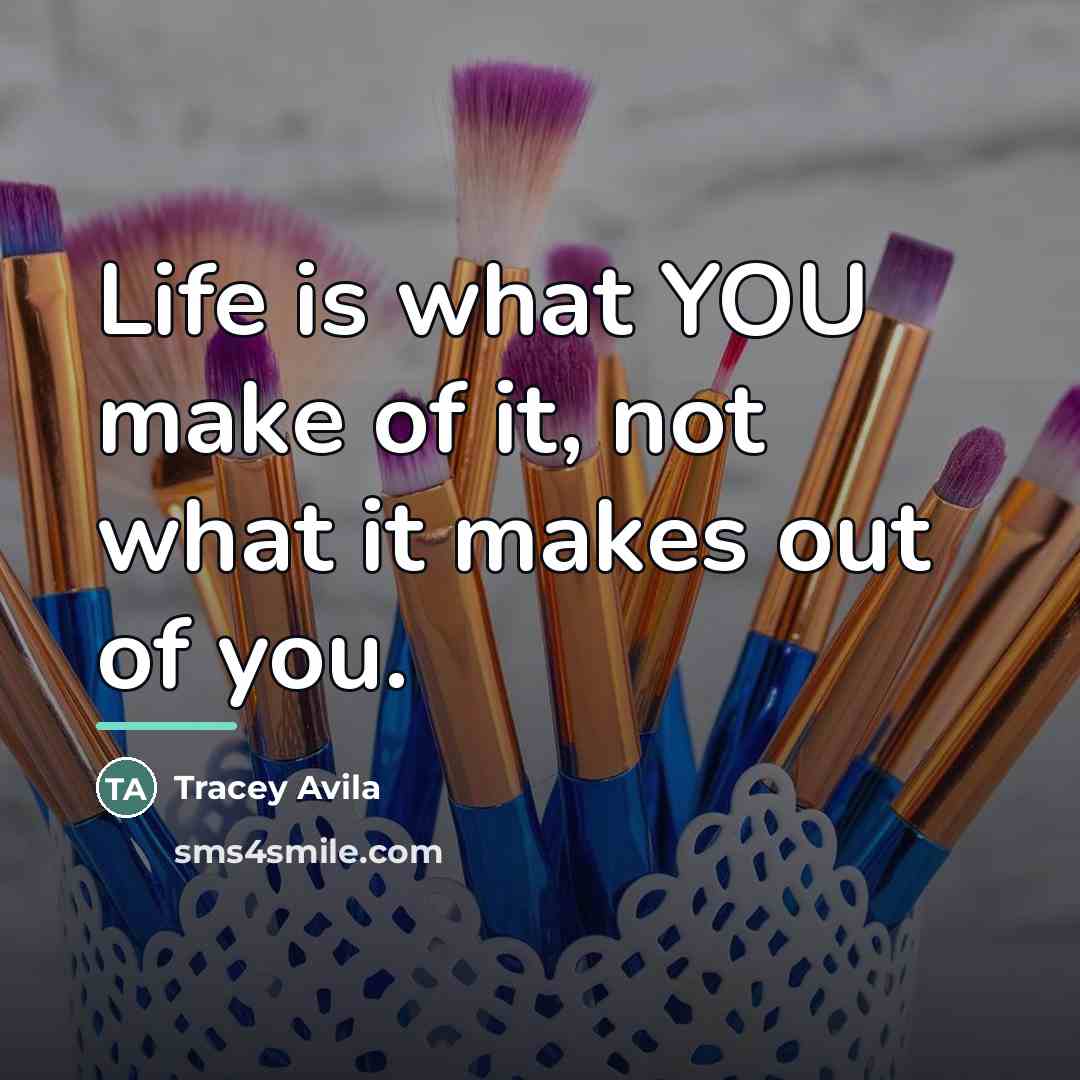 “Life is what YOU make of it, not what it…” quote by Tracey Avila