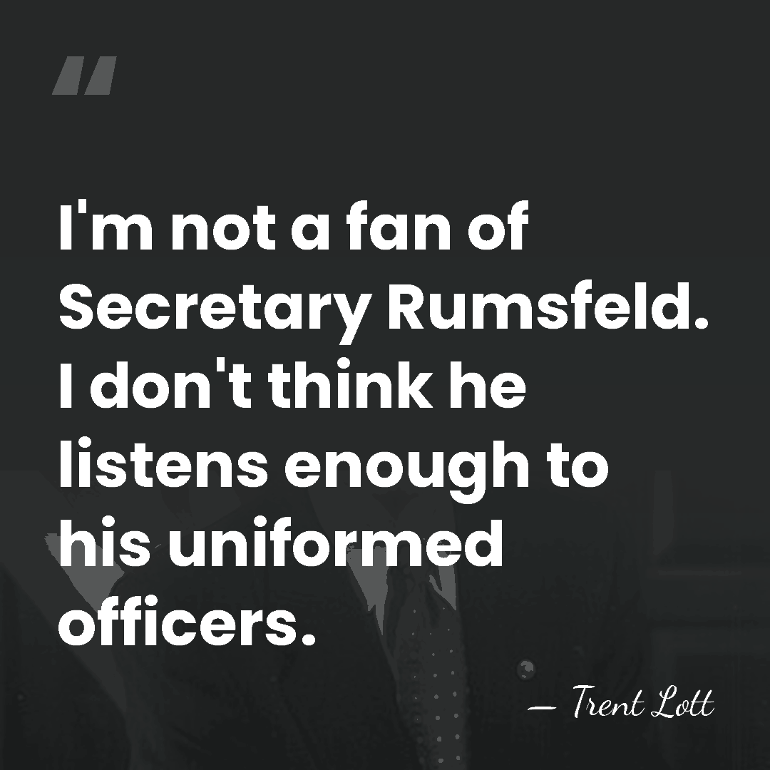 I'm not a fan of Secretary Rumsfeld. I don't think he listens&hellip; - Trent Lott