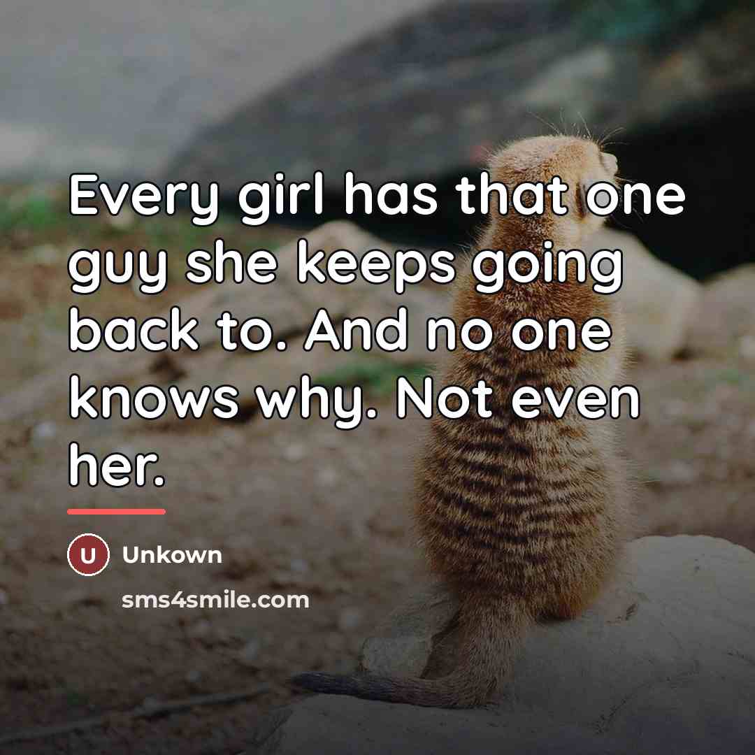 “Every girl has that one guy she keeps going back…” quote by Unkown
