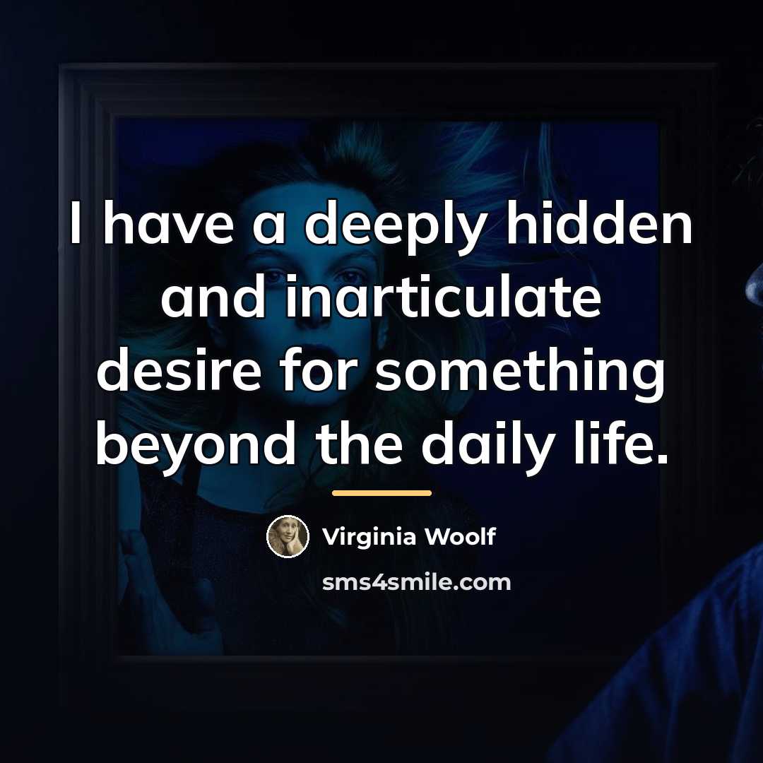 “I have a deeply hidden and inarticulate desire for something…” quote by Virginia Woolf