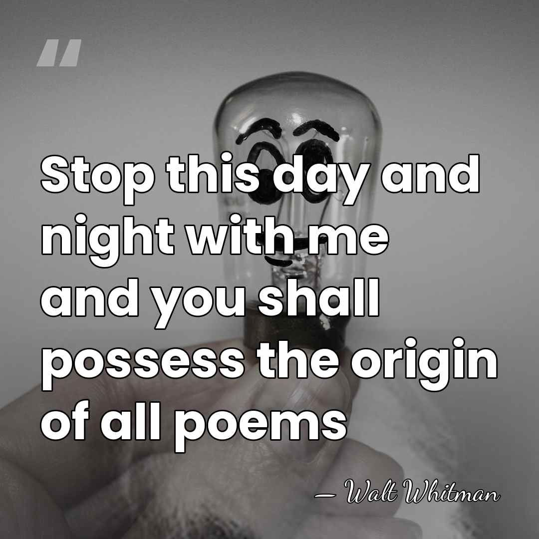 Stop this day and night with me and you shall possess the&hellip; - Walt Whitman