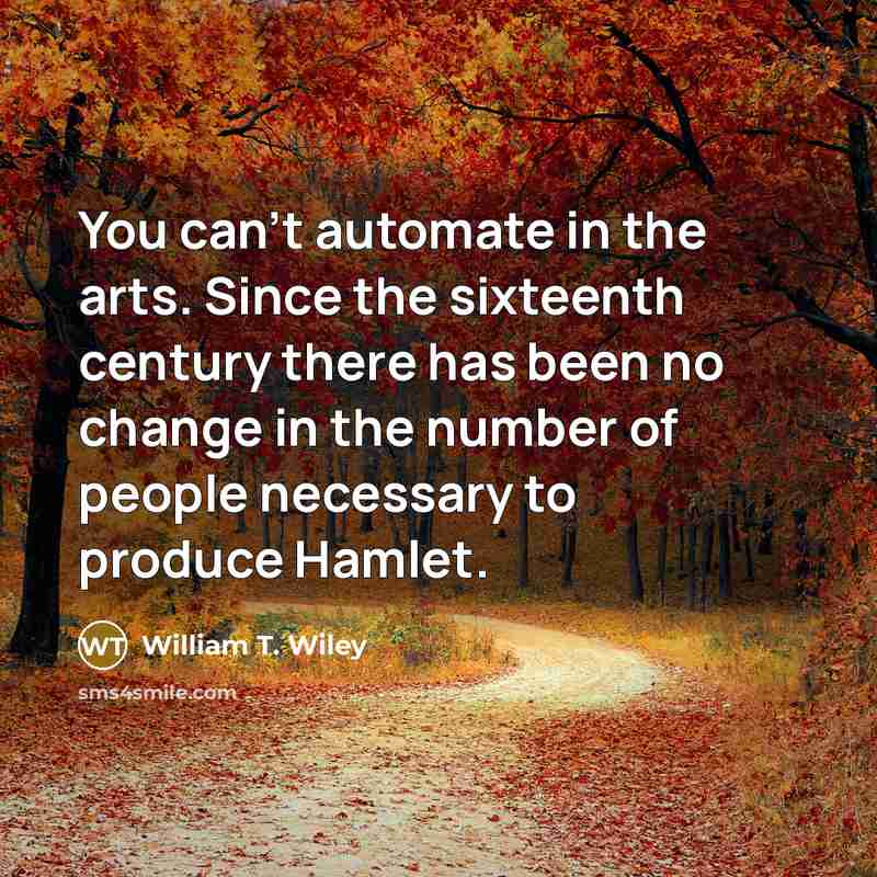 “You can't automate in the arts. Since the sixteenth century…” quote by William T. Wiley