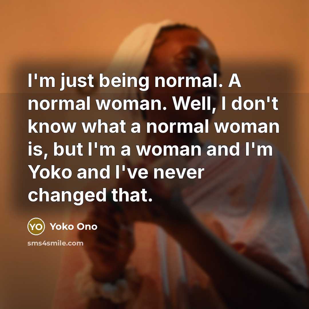 “I'm just being normal. A normal woman. Well, I don't…” quote by Yoko Ono