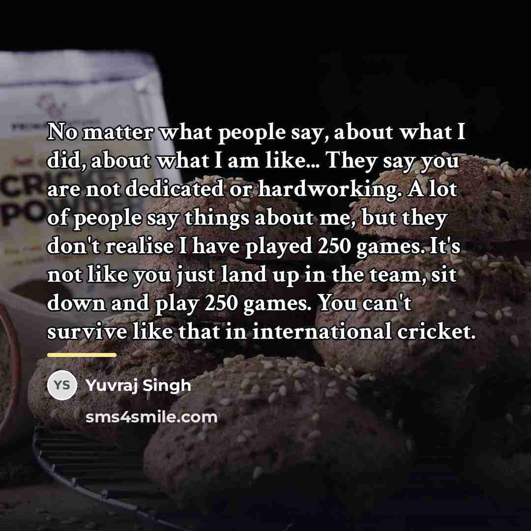 “No matter what people say, about what I did, about…” quote by Yuvraj Singh