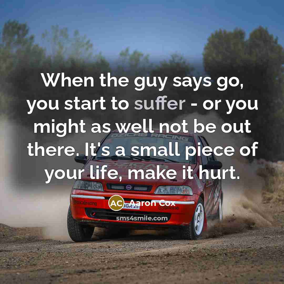 “When the guy says go, you start to suffer - or you might as well not be out there. It's a small piece of your life, make it hurt.” quote by Aaron Cox