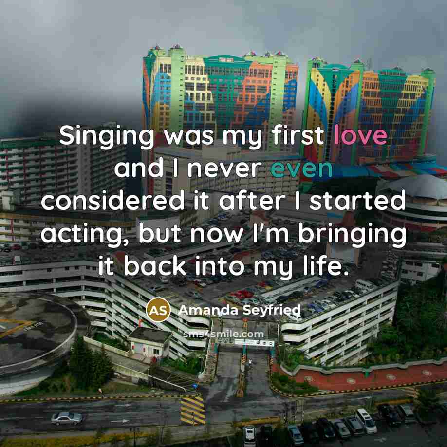 “Singing was my first love and I never even considered…” quote by Amanda Seyfried