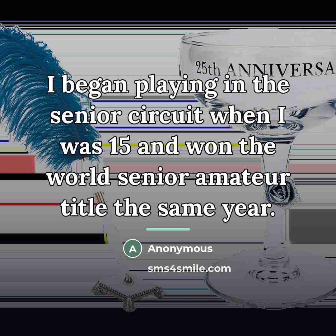 “I began playing in the senior circuit when I was…” quote by Anonymous