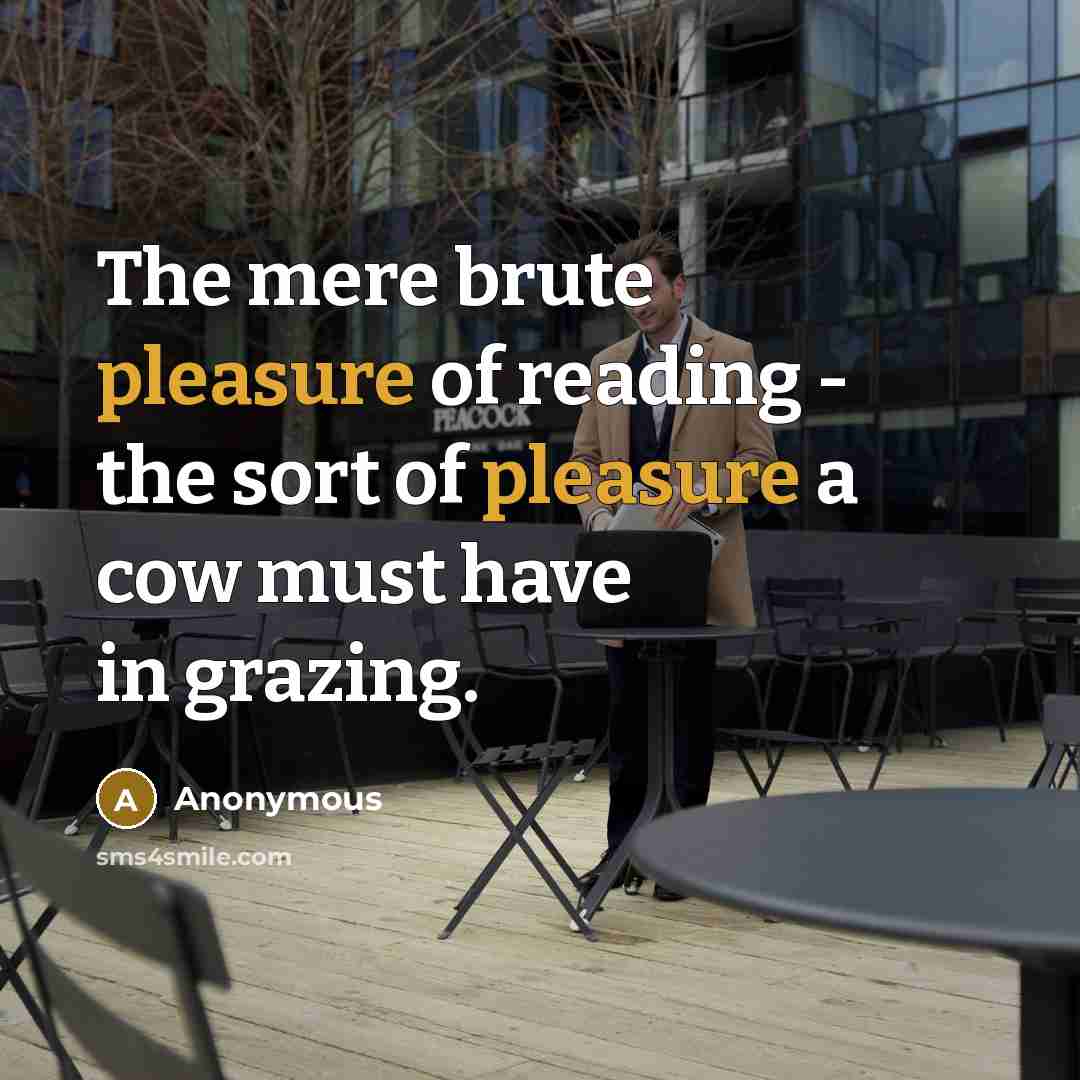 “The mere brute pleasure of reading - the sort of…” quote by Anonymous