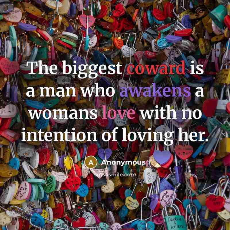 “The biggest coward is a man who awakens a womans love with no intention of loving her.” quote by Anonymous