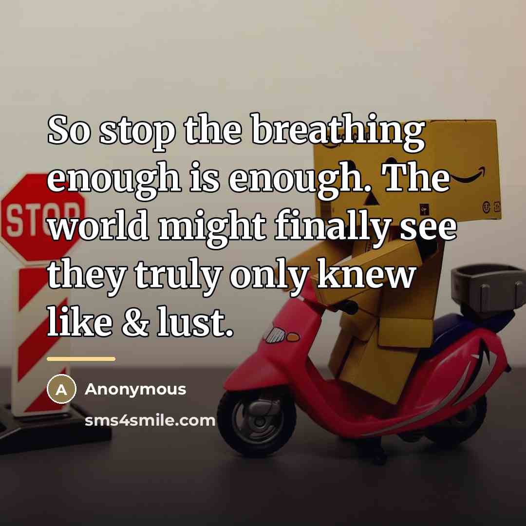 “So stop the breathing enough is enough. The world might…” quote by Anonymous