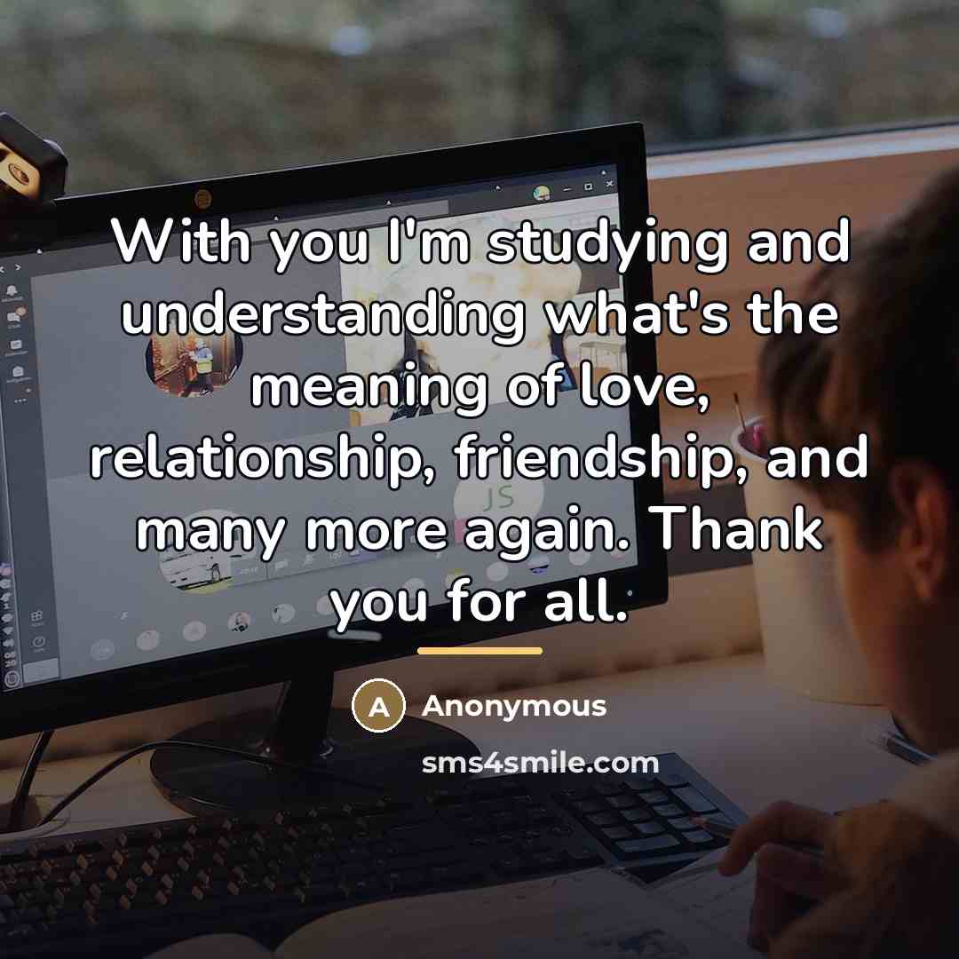 “With you I'm studying and understanding what's the meaning of…” quote by Anonymous