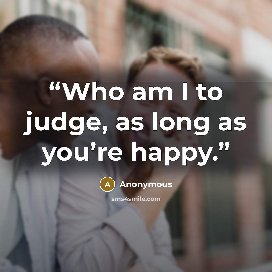 “Who am I to judge, as long as you’re happy.” quote by Anonymous