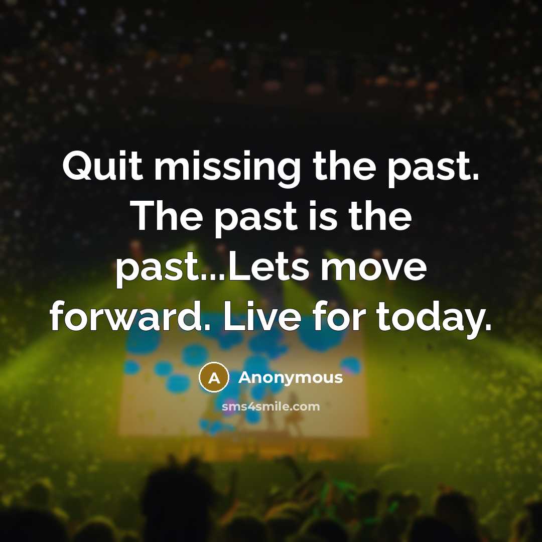 “Quit missing the past. The past is the past...Lets move…” quote by Anonymous