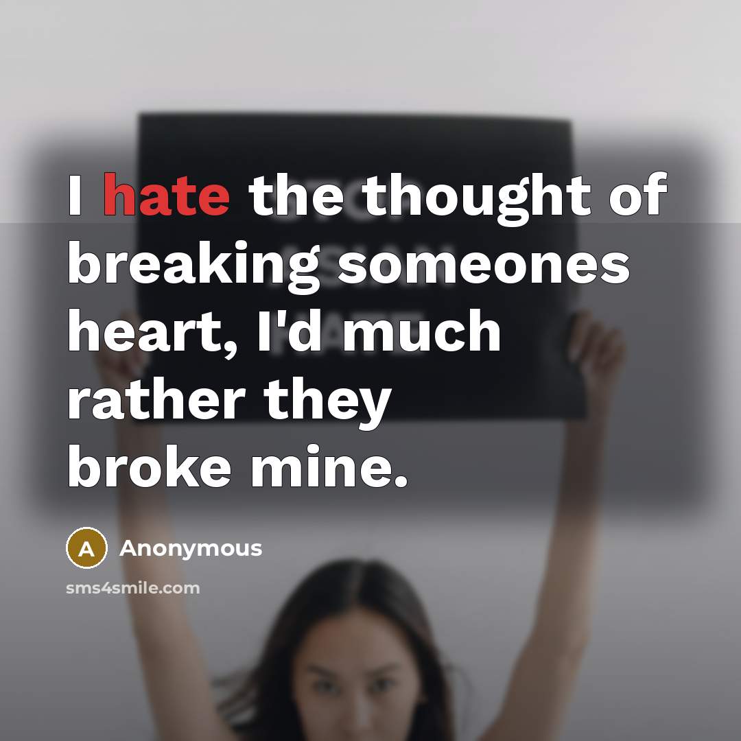 “I hate the thought of breaking someones heart, I'd much rather they broke mine.” quote by Anonymous