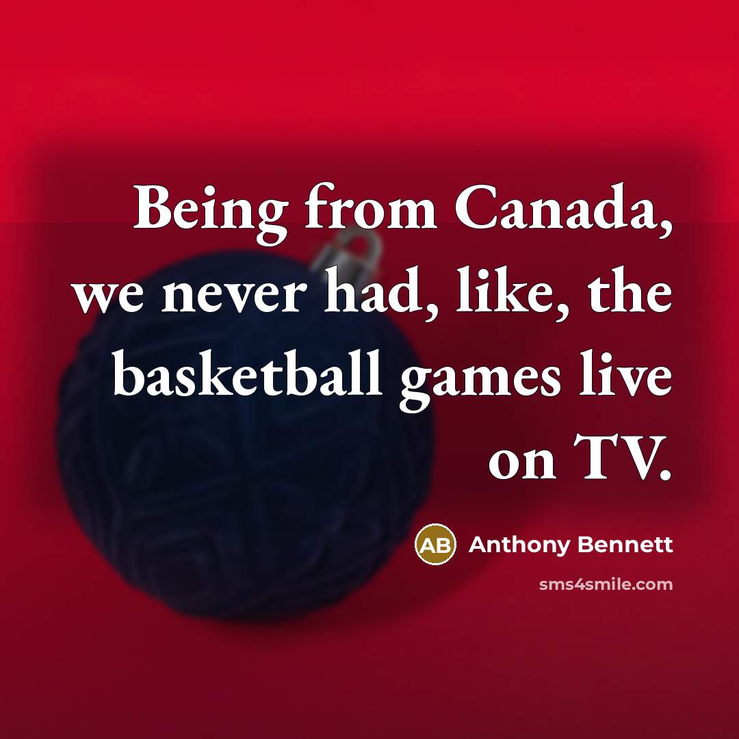 “Being from Canada, we never had, like, the basketball games…” quote by Anthony Bennett