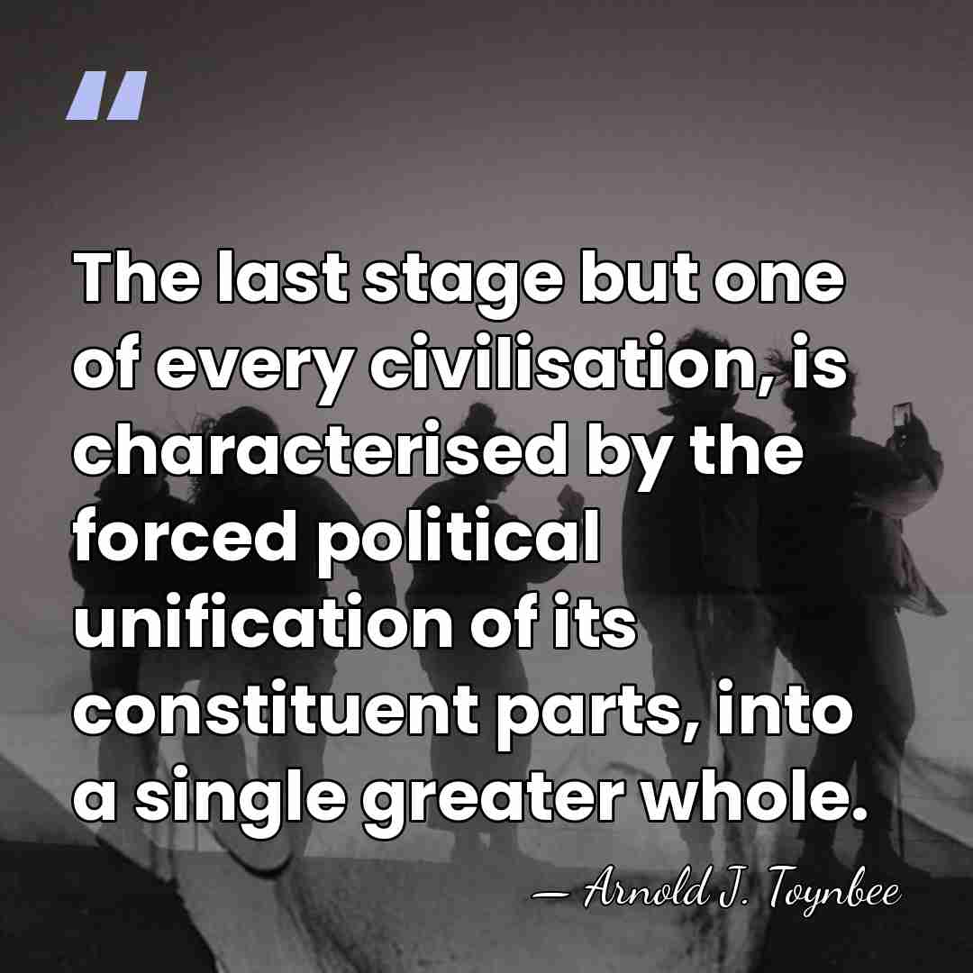 The last stage but one of every civilisation, is characterised by the&hellip; - Arnold J. Toynbee