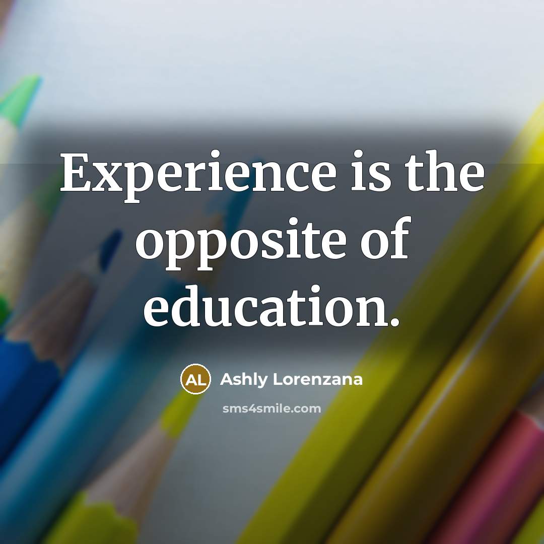 “Experience is the opposite of education.…” quote by Ashly Lorenzana