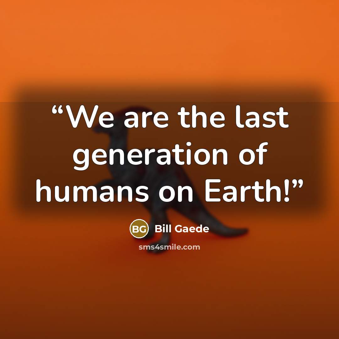 “We are the last generation of humans on Earth!” quote by Bill Gaede