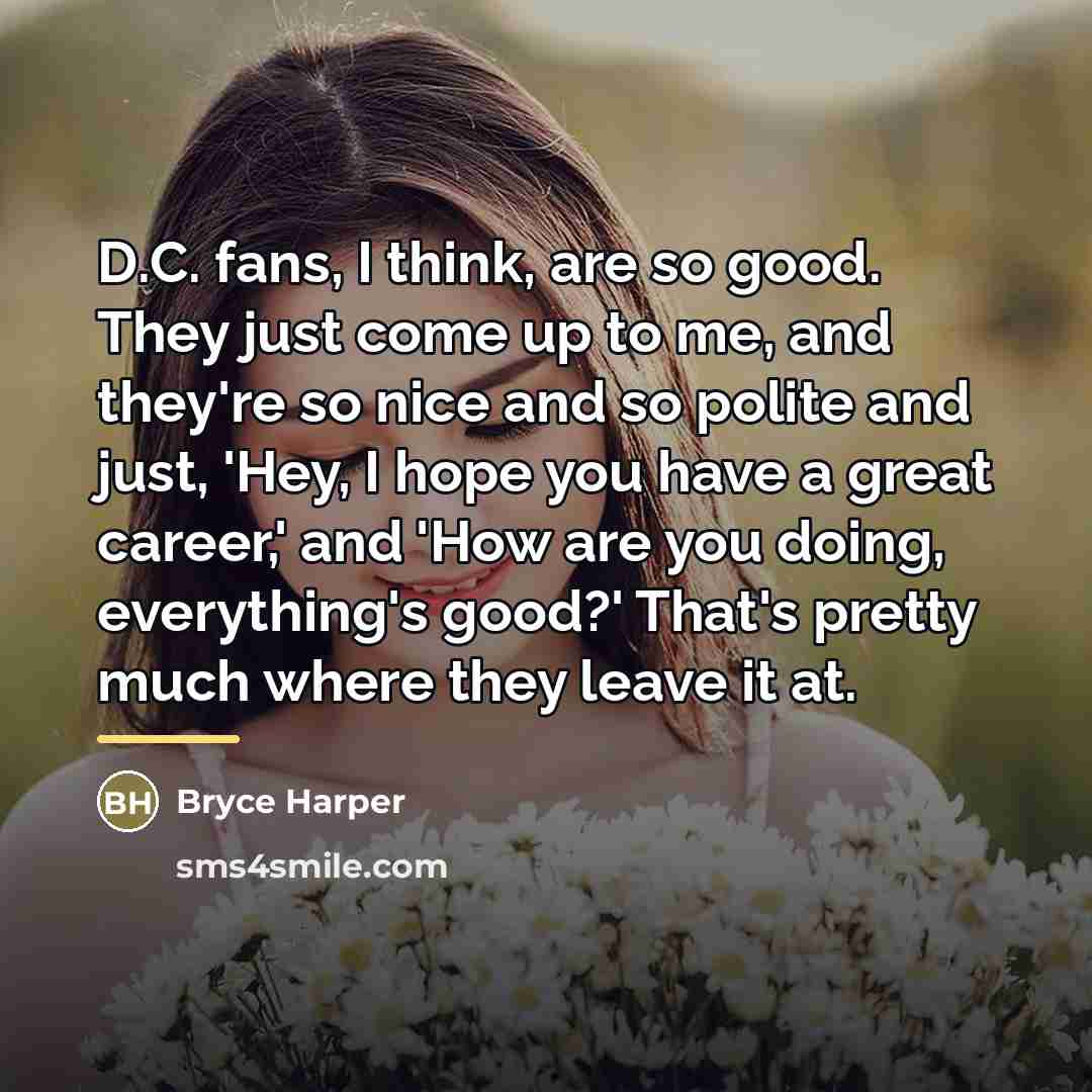 “D.C. fans, I think, are so good. They just come…” quote by Bryce Harper