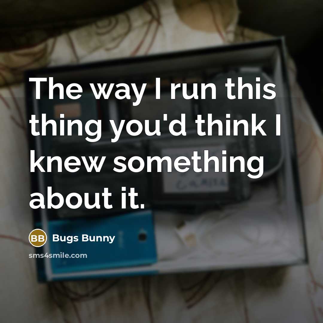 “The way I run this thing you'd think I knew…” quote by Bugs Bunny
