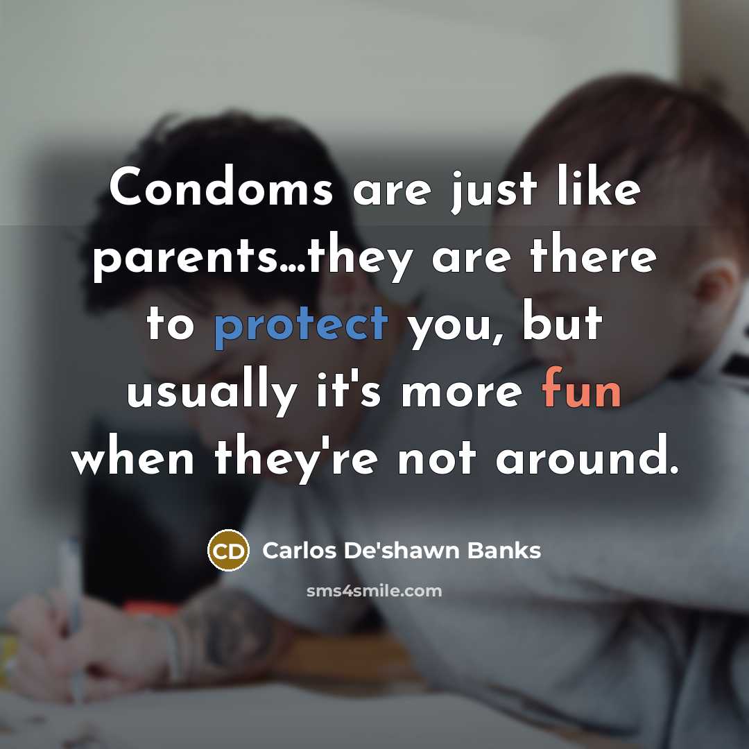 “Condoms are just like parents...they are there to protect you,…” quote by Carlos De'shawn Banks