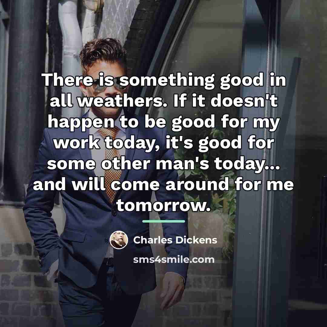 “There is something good in all weathers. If it doesn't…” quote by Charles Dickens